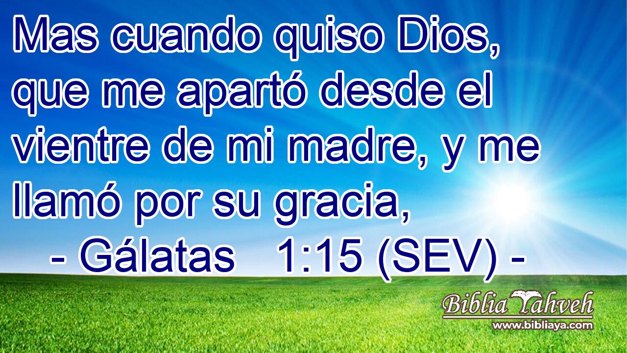 Mas cuando quiso Dios, que me apartó desde el vientre de mi madre, y me llamó por su gracia,