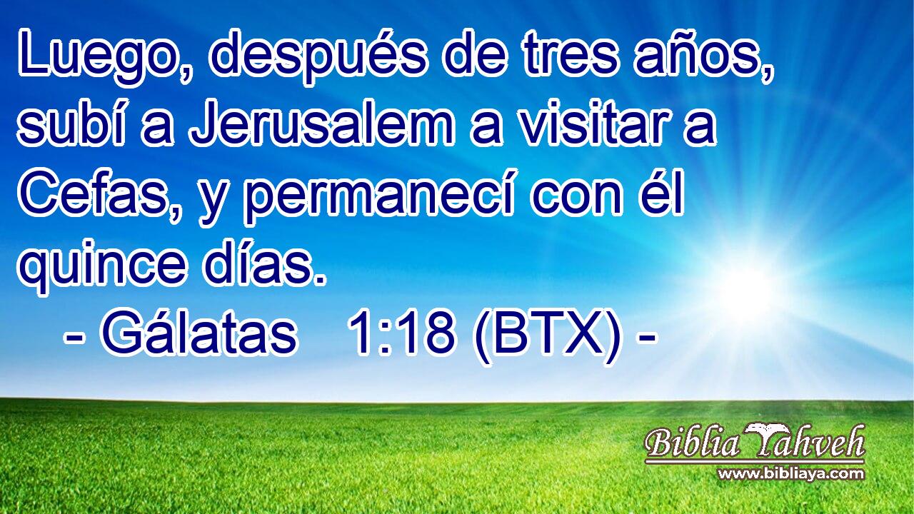 Luego, después de tres años, subí a Jerusalem a visitar a Cefas, y permanecí con él quince días.