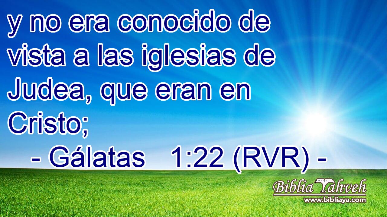 y no era conocido de vista a las iglesias de Judea, que eran en Cristo;