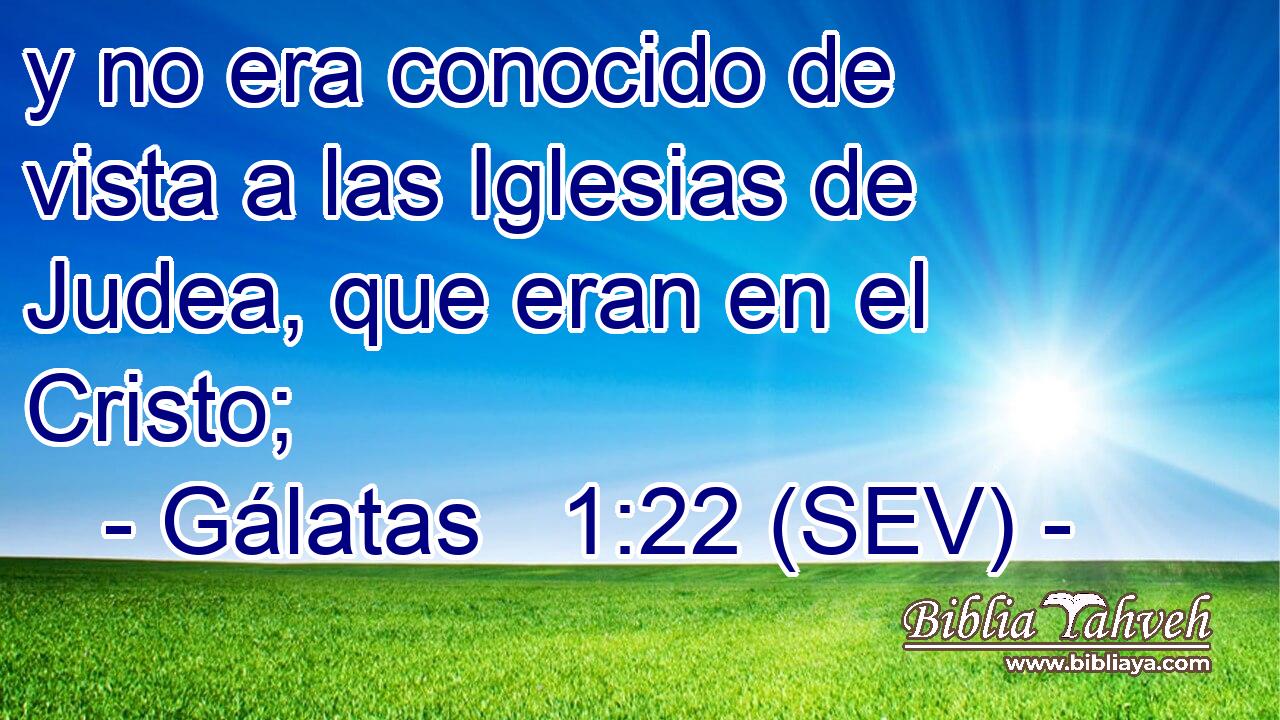 y no era conocido de vista a las Iglesias de Judea, que eran en el Cristo;