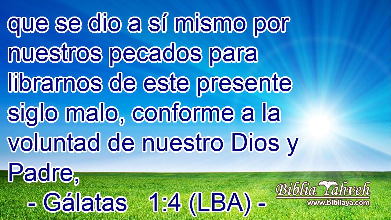 que se dio a sí mismo por nuestros pecados para librarnos de este presente siglo malo, conforme a la voluntad de nuestro Dios y Padre,