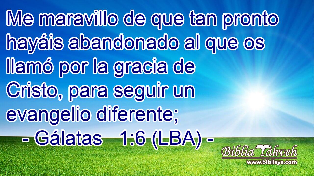Me maravillo de que tan pronto hayáis abandonado al que os llamó por la gracia de Cristo, para seguir un evangelio diferente;