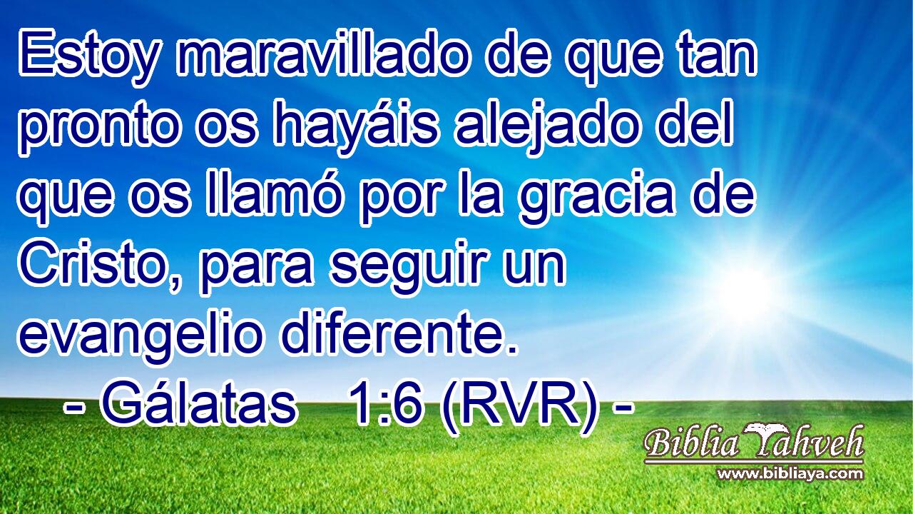 Estoy maravillado de que tan pronto os hayáis alejado del que os llamó por la gracia de Cristo, para seguir un evangelio diferente.
