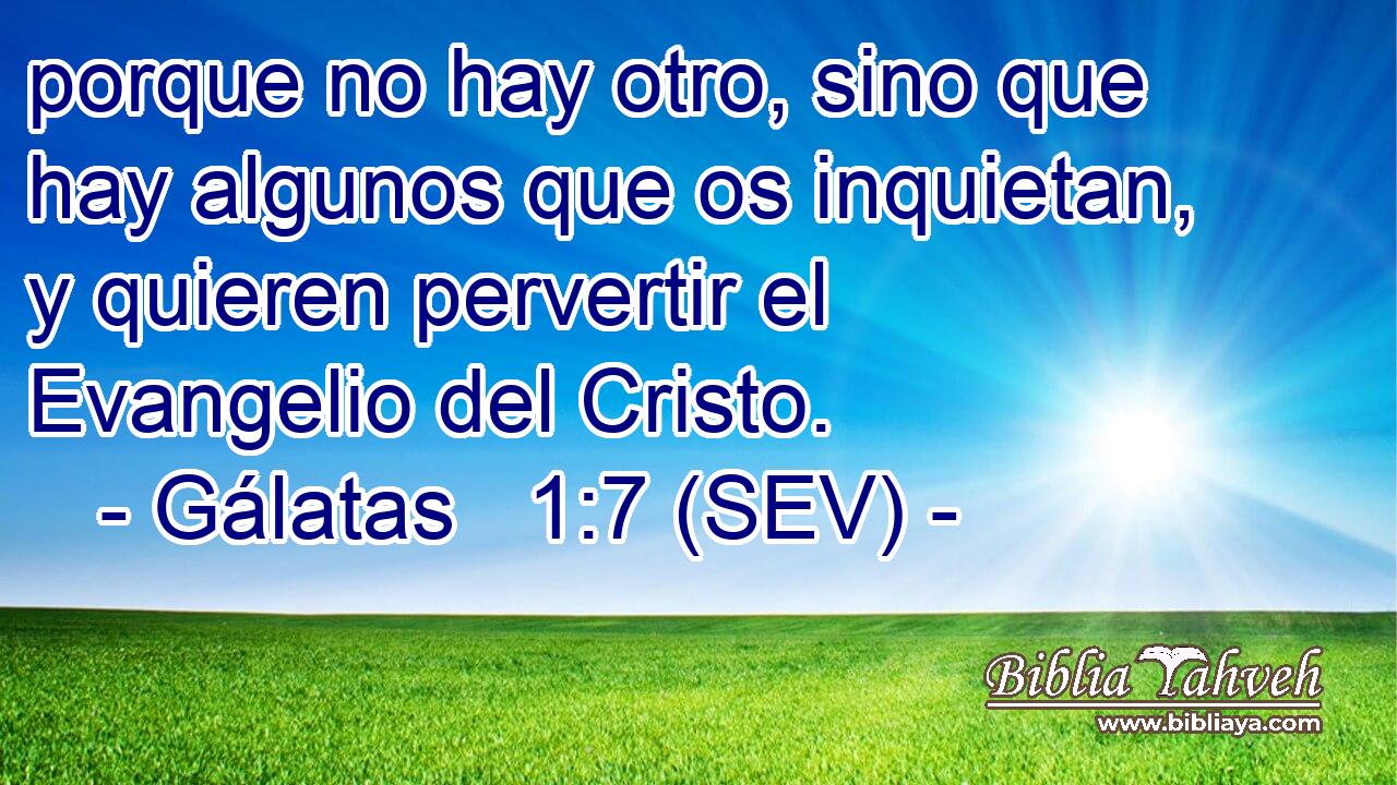 porque no hay otro, sino que hay algunos que os inquietan, y quieren pervertir el Evangelio del Cristo.