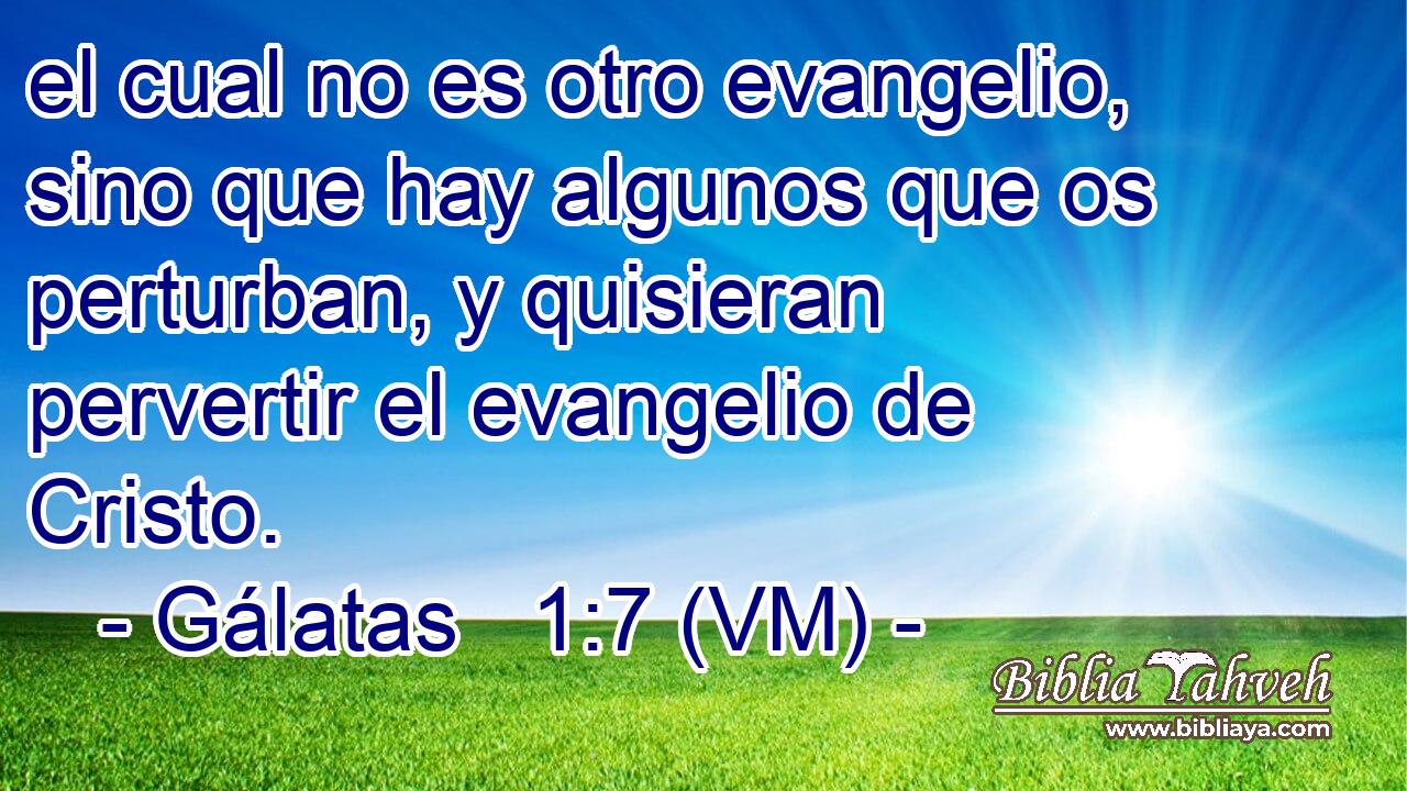  el cual no es otro evangelio, sino que hay algunos que os perturban, y quisieran pervertir el evangelio de Cristo. 