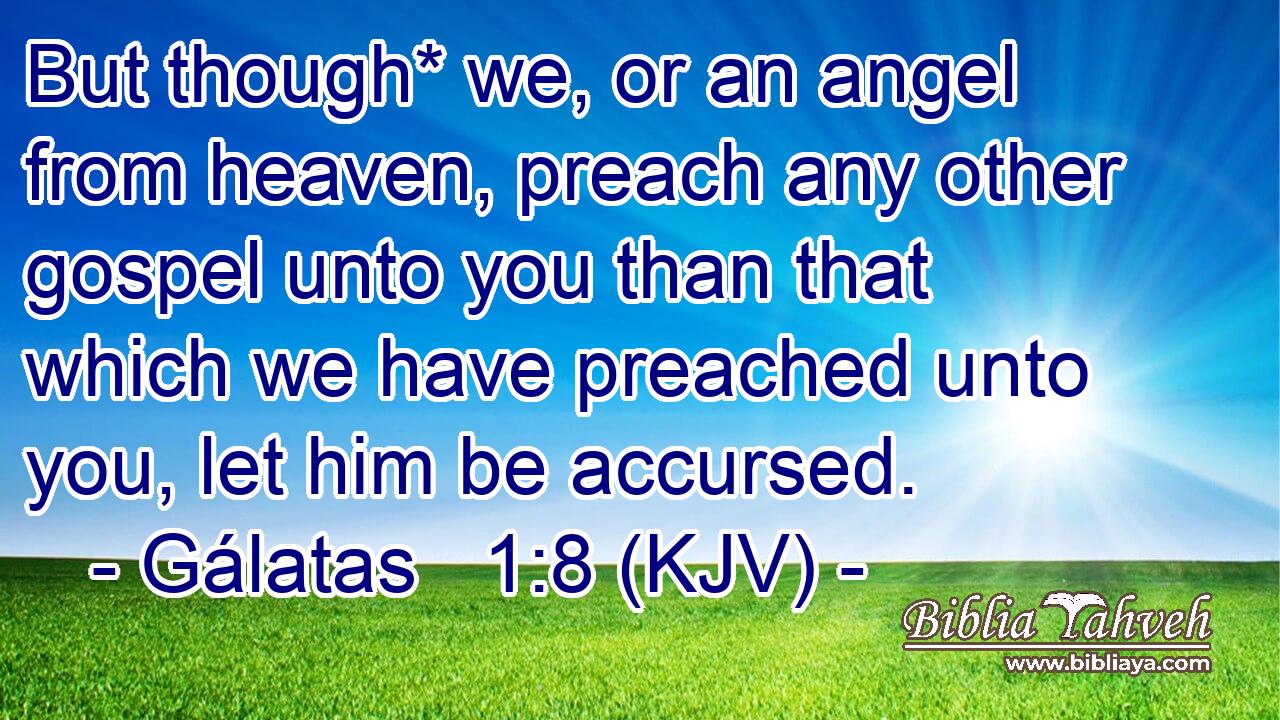 But though* we, or an angel from heaven, preach any other gospel unto you than that which we have preached unto you, let him be accursed.