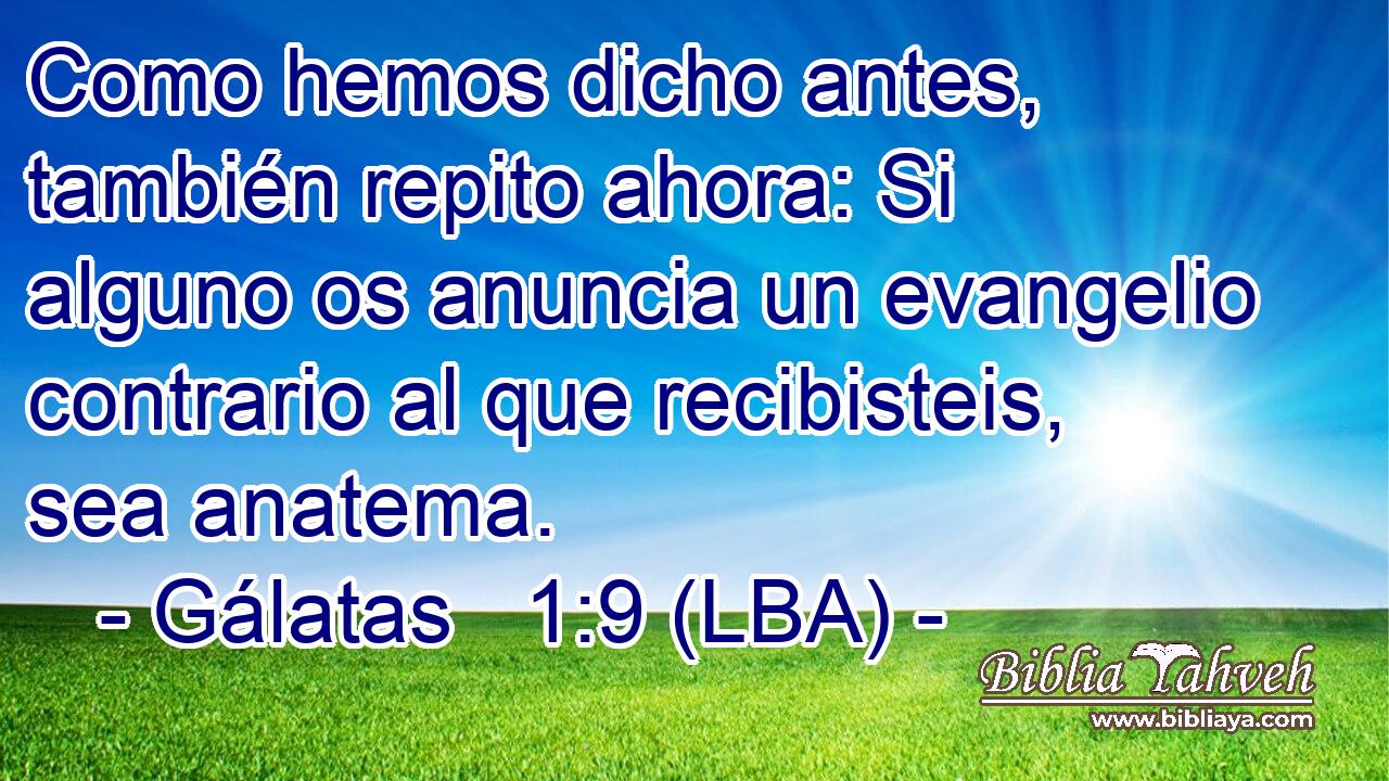 Como hemos dicho antes, también repito ahora: Si alguno os anuncia un evangelio contrario al que recibisteis, sea anatema.