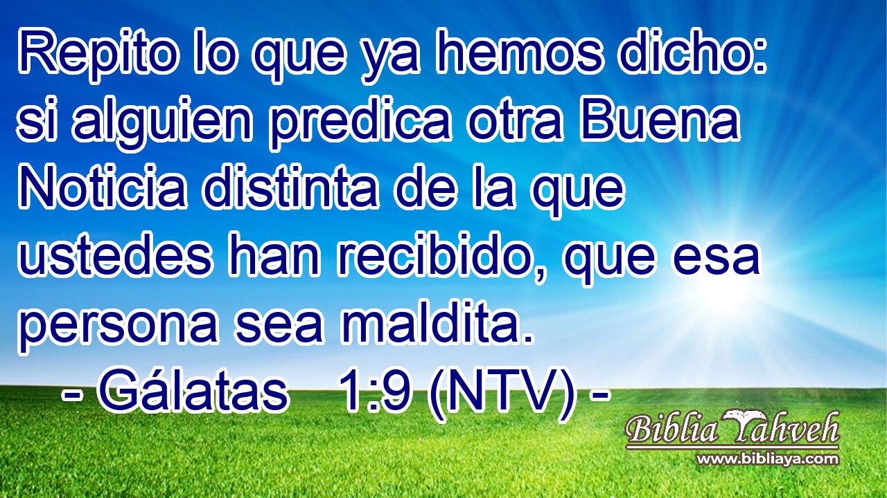 Repito lo que ya hemos dicho: si alguien predica otra Buena Noticia distinta de la que ustedes han recibido, que esa persona sea maldita.