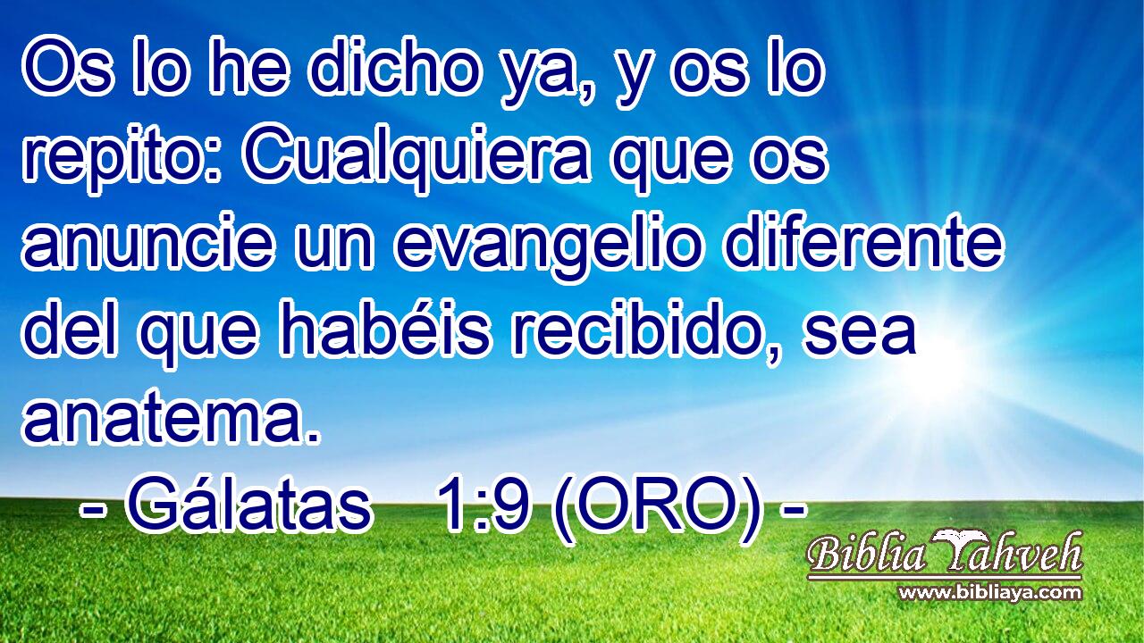  Os lo he dicho ya, y os lo repito: Cualquiera que os anuncie un evangelio diferente del que habéis recibido, sea anatema. 