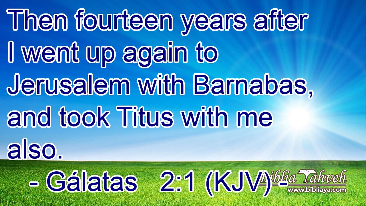 Then fourteen years after I went up again to Jerusalem with Barnabas, and took Titus with me also.