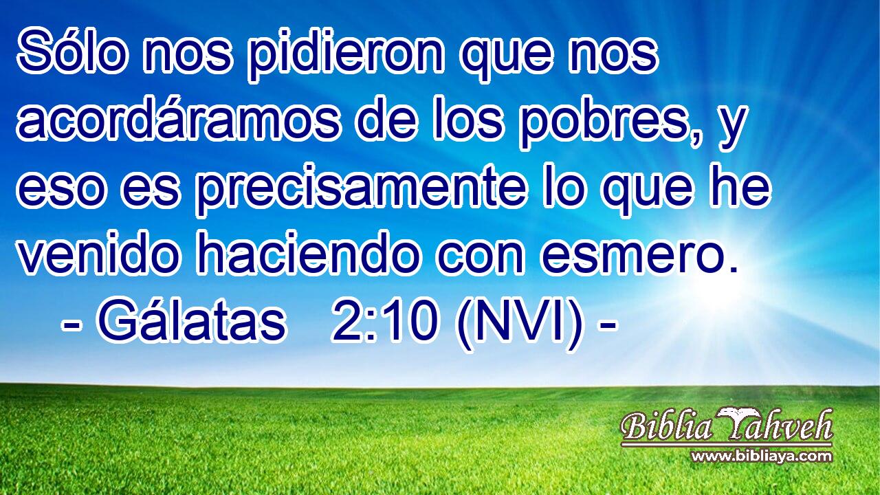 Sólo nos pidieron que nos acordáramos de los pobres, y eso es precisamente lo que he venido haciendo con esmero. 
