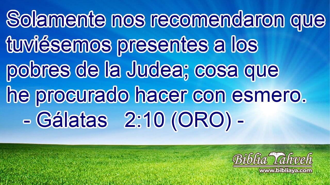  Solamente nos recomendaron que tuviésemos presentes a los pobres de la Judea; cosa que he procurado hacer con esmero. 