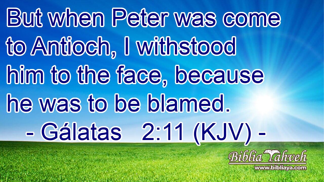 But when Peter was come to Antioch, I withstood him to the face, because he was to be blamed.