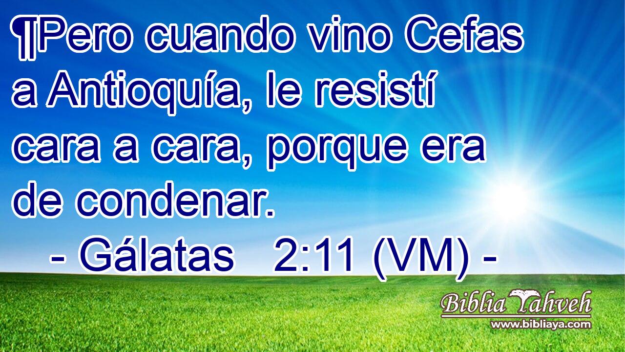  ¶Pero cuando vino Cefas a Antioquía, le resistí cara a cara, porque era de condenar. 