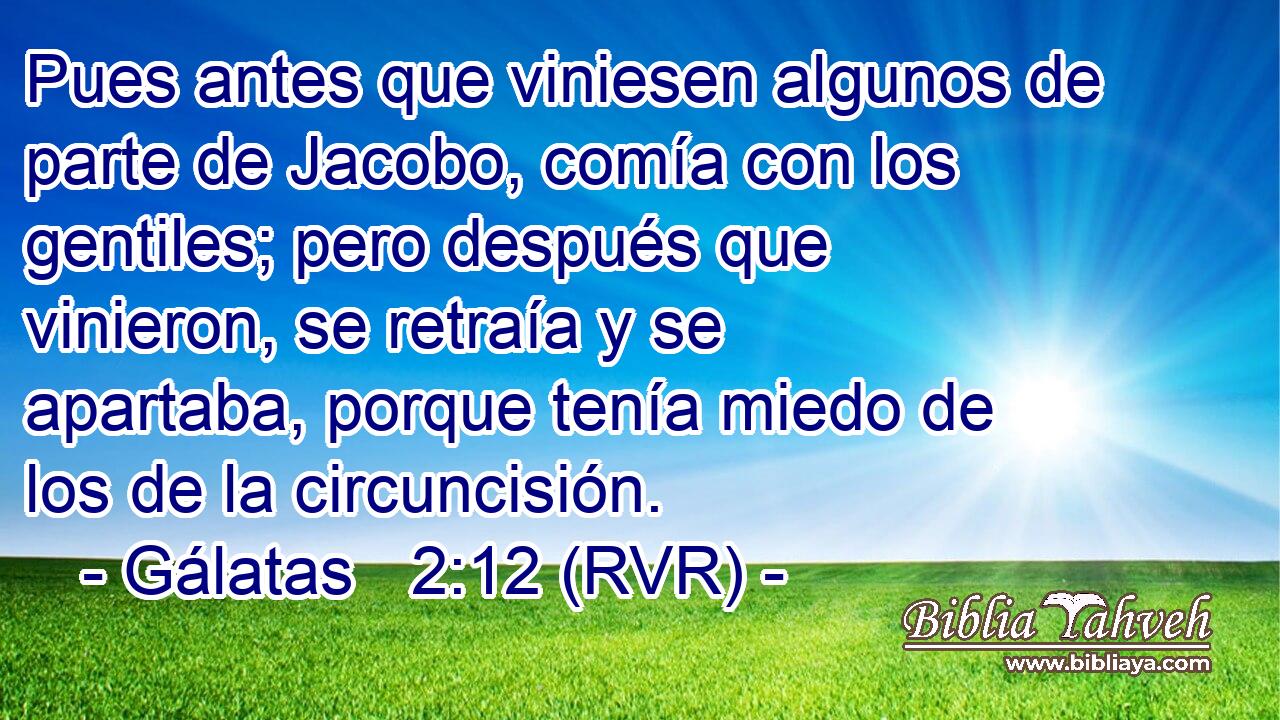 Pues antes que viniesen algunos de parte de Jacobo, comía con los gentiles; pero después que vinieron, se retraía y se apartaba, porque tenía miedo de los de la circuncisión.