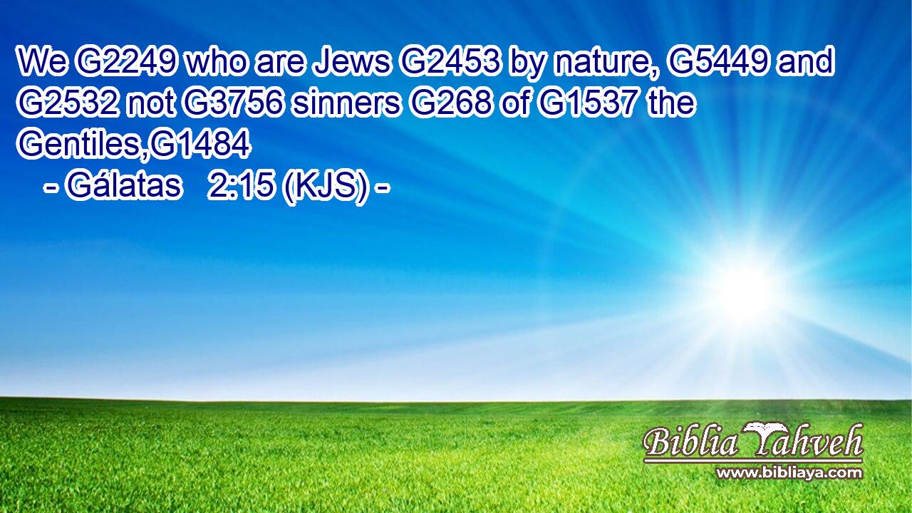 We G2249 who are Jews G2453 by nature, G5449 and G2532 not G3756 sinners G268 of G1537 the Gentiles,G1484