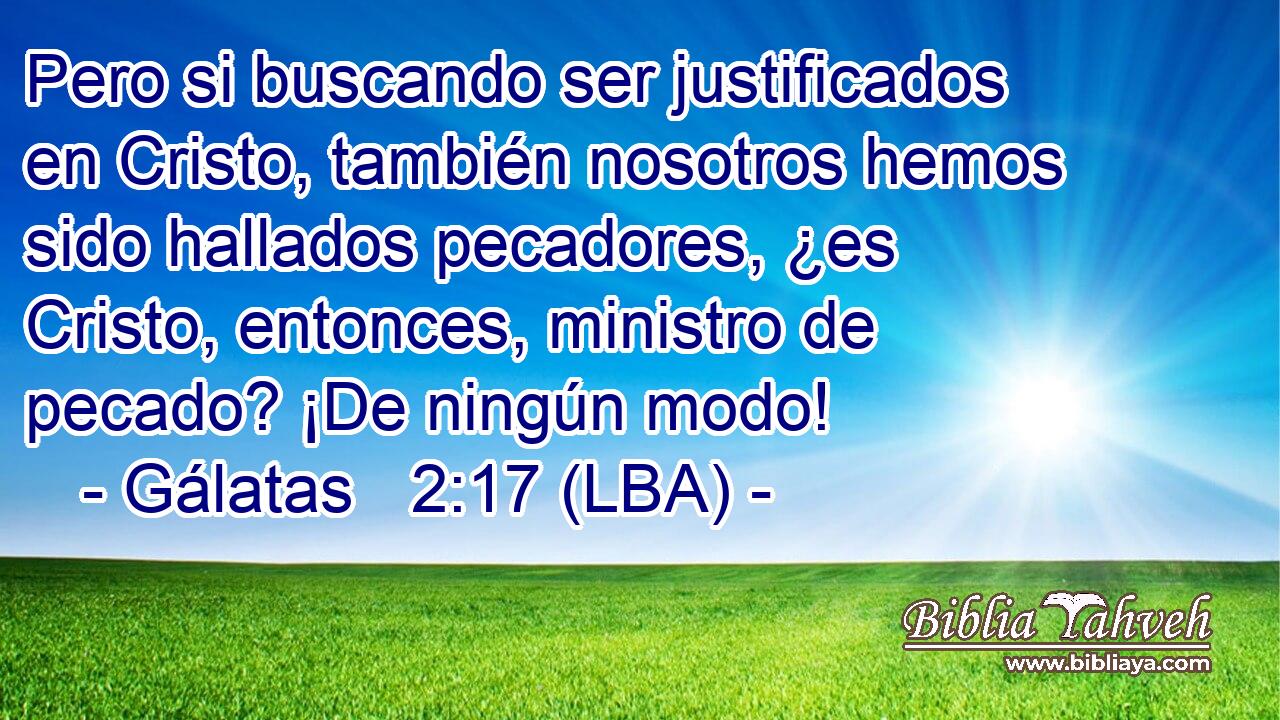 Pero si buscando ser justificados en Cristo, también nosotros hemos sido hallados pecadores, ¿es Cristo, entonces, ministro de pecado? ¡De ningún modo!