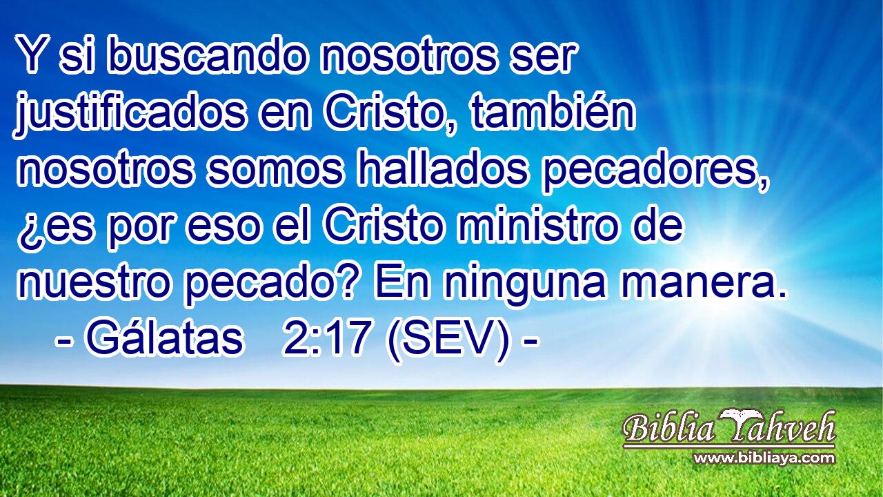 Y si buscando nosotros ser justificados en Cristo, también nosotros somos hallados pecadores, ¿es por eso el Cristo ministro de nuestro pecado? En ninguna manera.