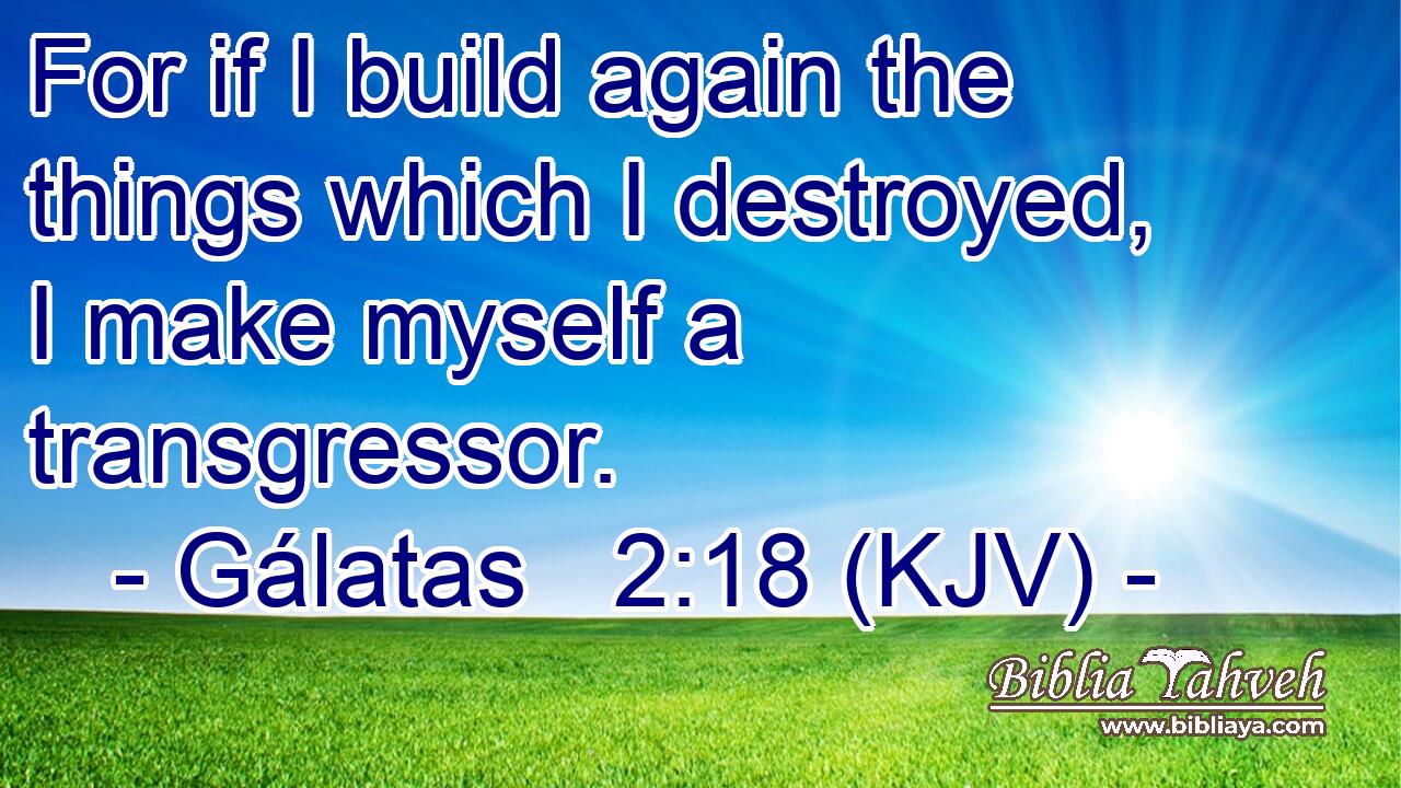 For if I build again the things which I destroyed, I make myself a transgressor.