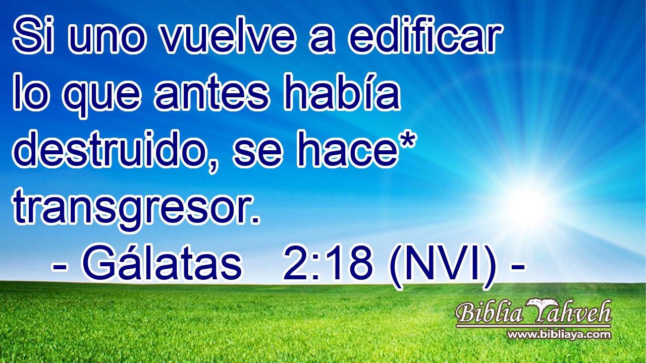  Si uno vuelve a edificar lo que antes había destruido, se hace* transgresor. 
