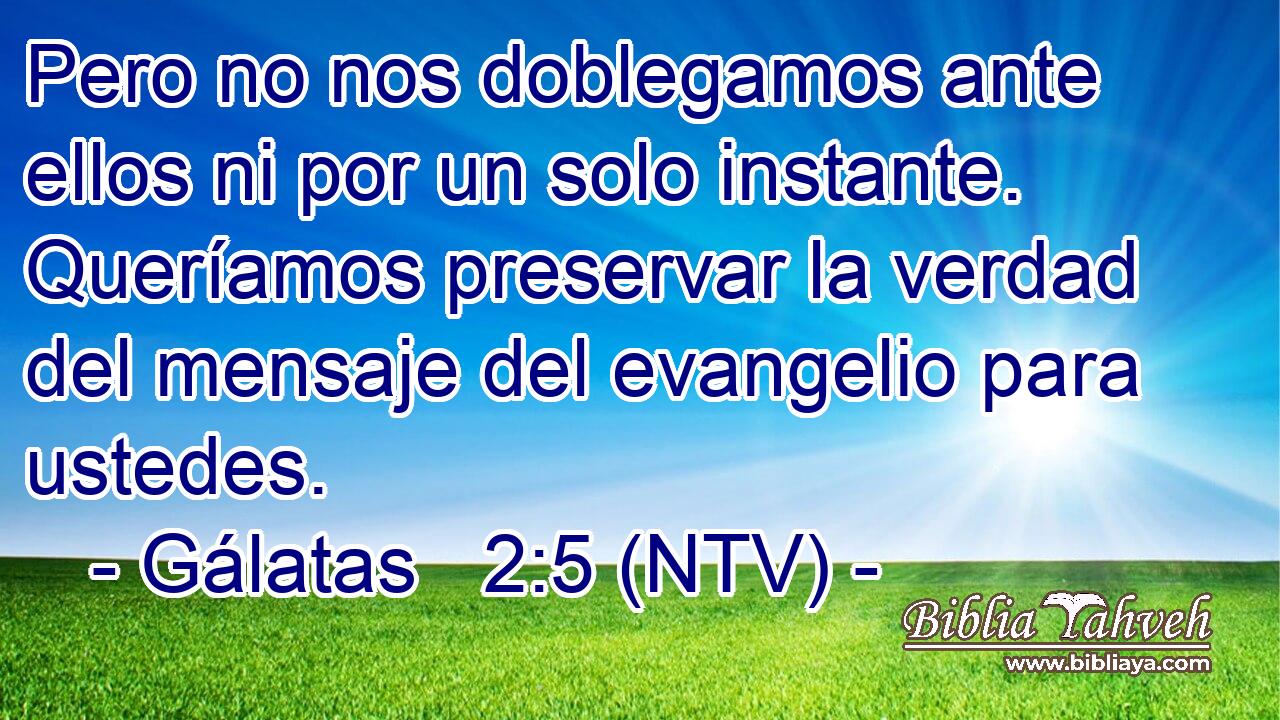 Pero no nos doblegamos ante ellos ni por un solo instante. Queríamos preservar la verdad del mensaje del evangelio para ustedes.