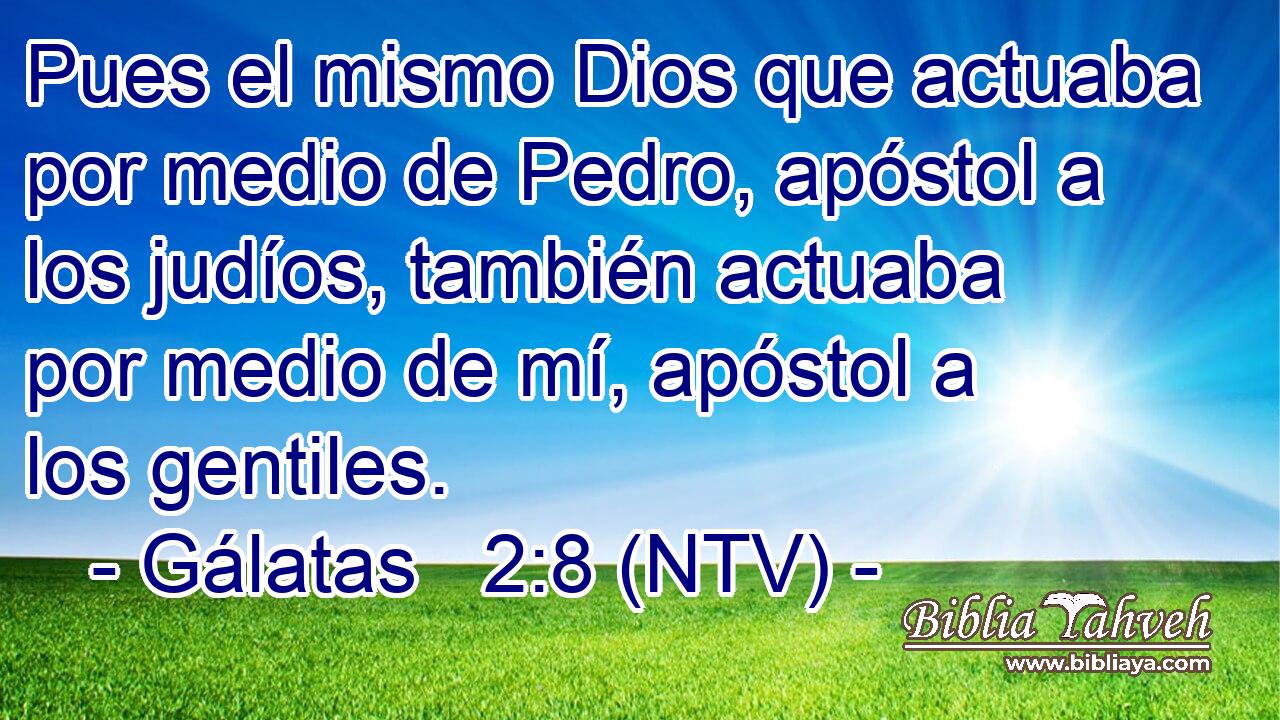 Pues el mismo Dios que actuaba por medio de Pedro, apóstol a los judíos, también actuaba por medio de mí, apóstol a los gentiles.