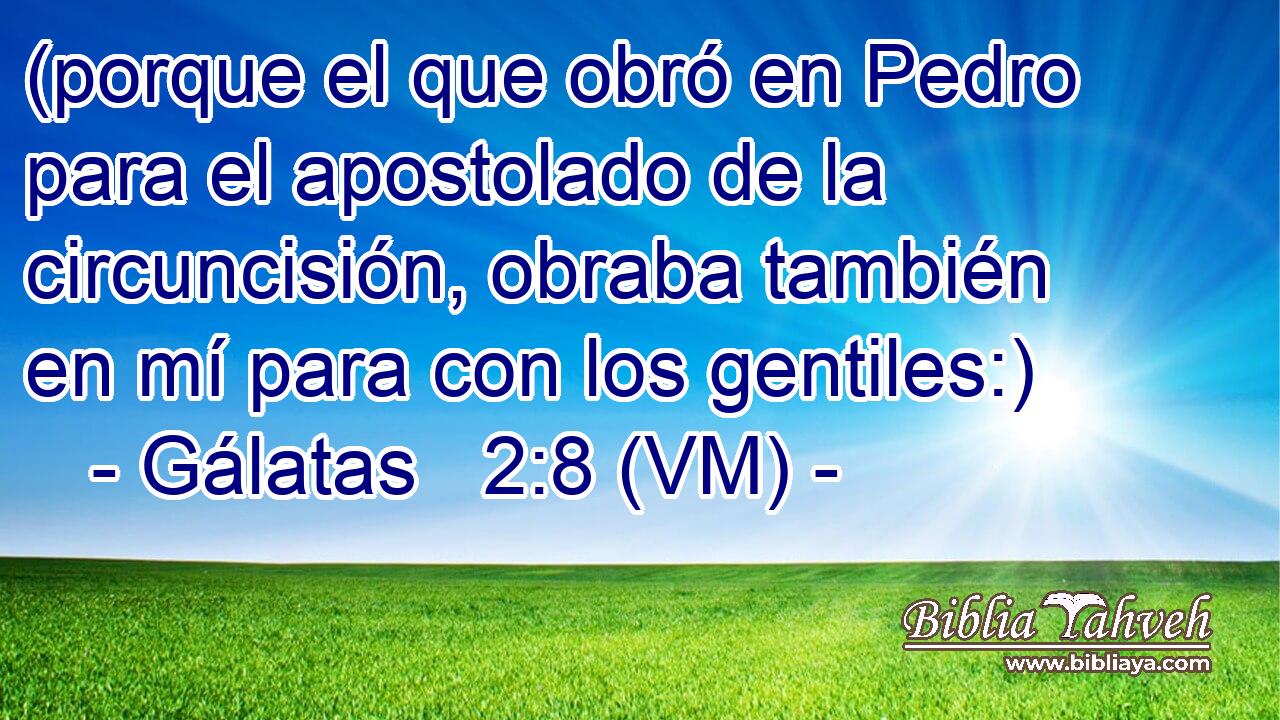  (porque el que obró en Pedro para el apostolado de la circuncisión, obraba también en mí para con los gentiles:) 