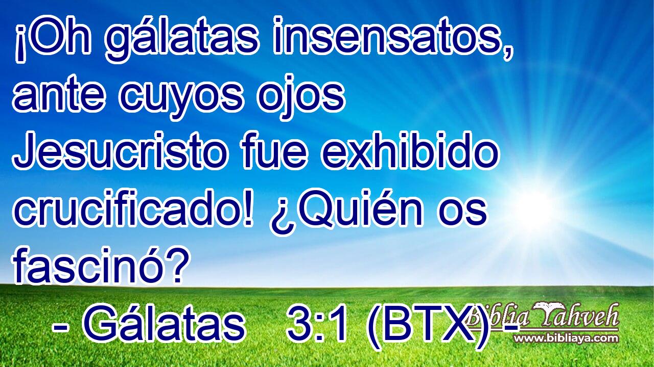 ¡Oh gálatas insensatos, ante cuyos ojos Jesucristo fue exhibido crucificado! ¿Quién os fascinó?