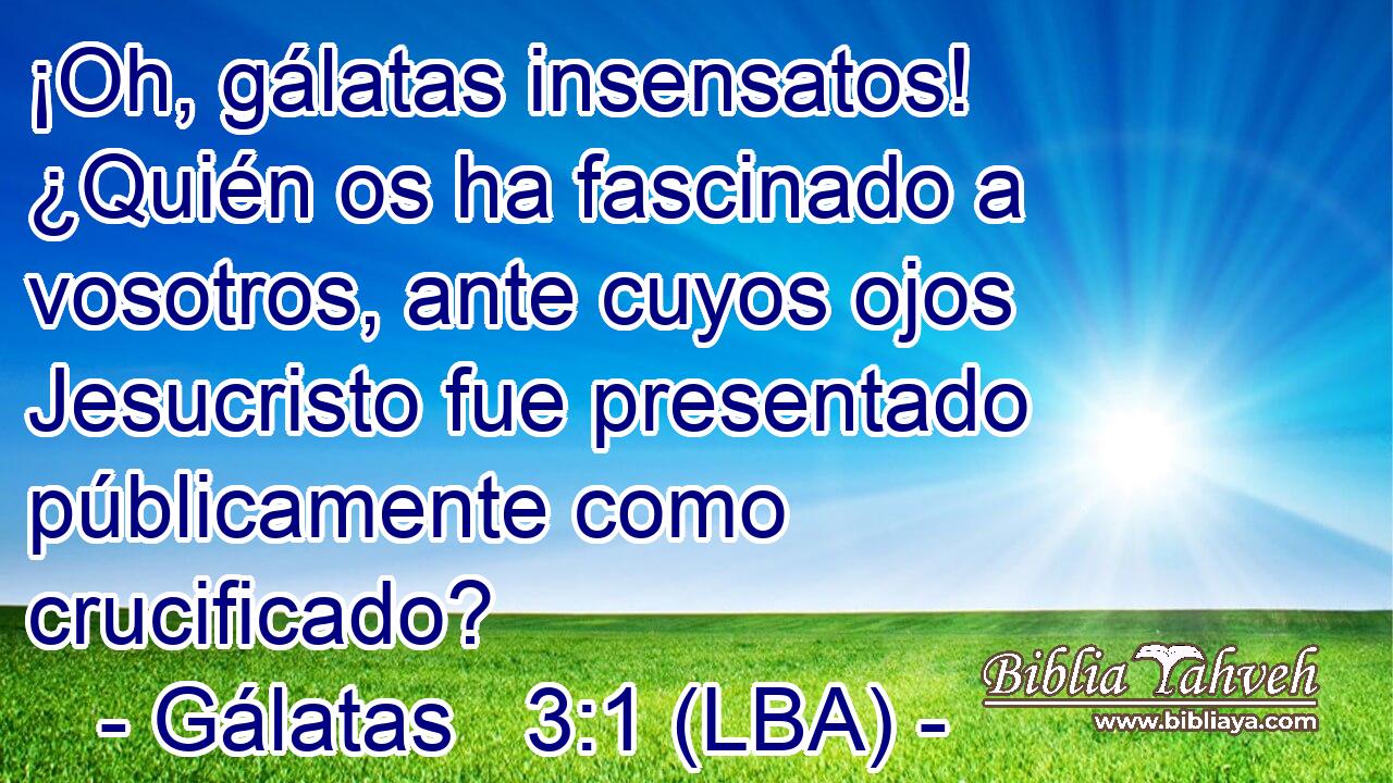 ¡Oh, gálatas insensatos! ¿Quién os ha fascinado a vosotros, ante cuyos ojos Jesucristo fue presentado públicamente como crucificado?
