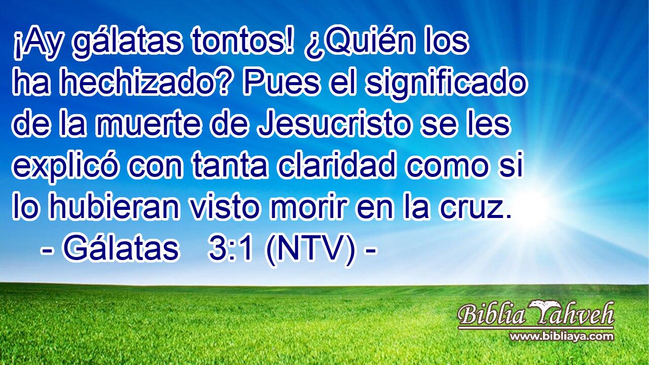 ¡Ay gálatas tontos! ¿Quién los ha hechizado? Pues el significado de la muerte de Jesucristo se les explicó con tanta claridad como si lo hubieran visto morir en la cruz.