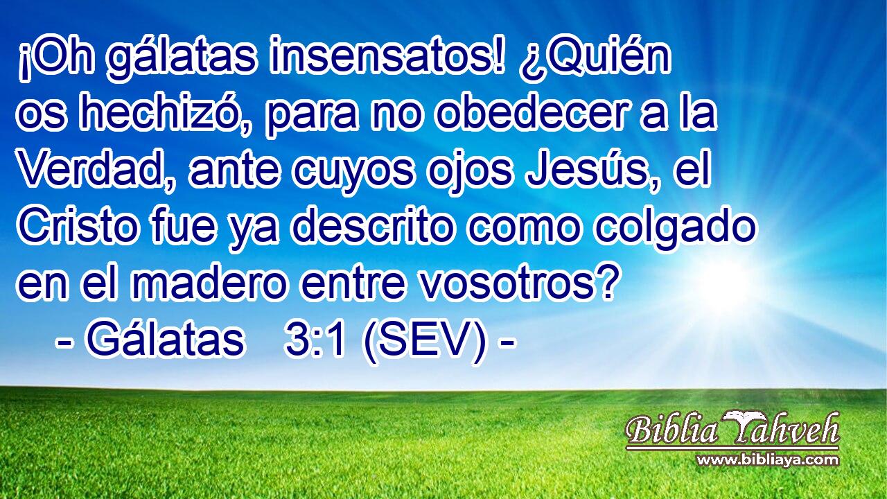 ¡Oh gálatas insensatos! ¿Quién os hechizó, para no obedecer a la Verdad, ante cuyos ojos Jesús, el Cristo fue ya descrito como colgado en el madero entre vosotros?