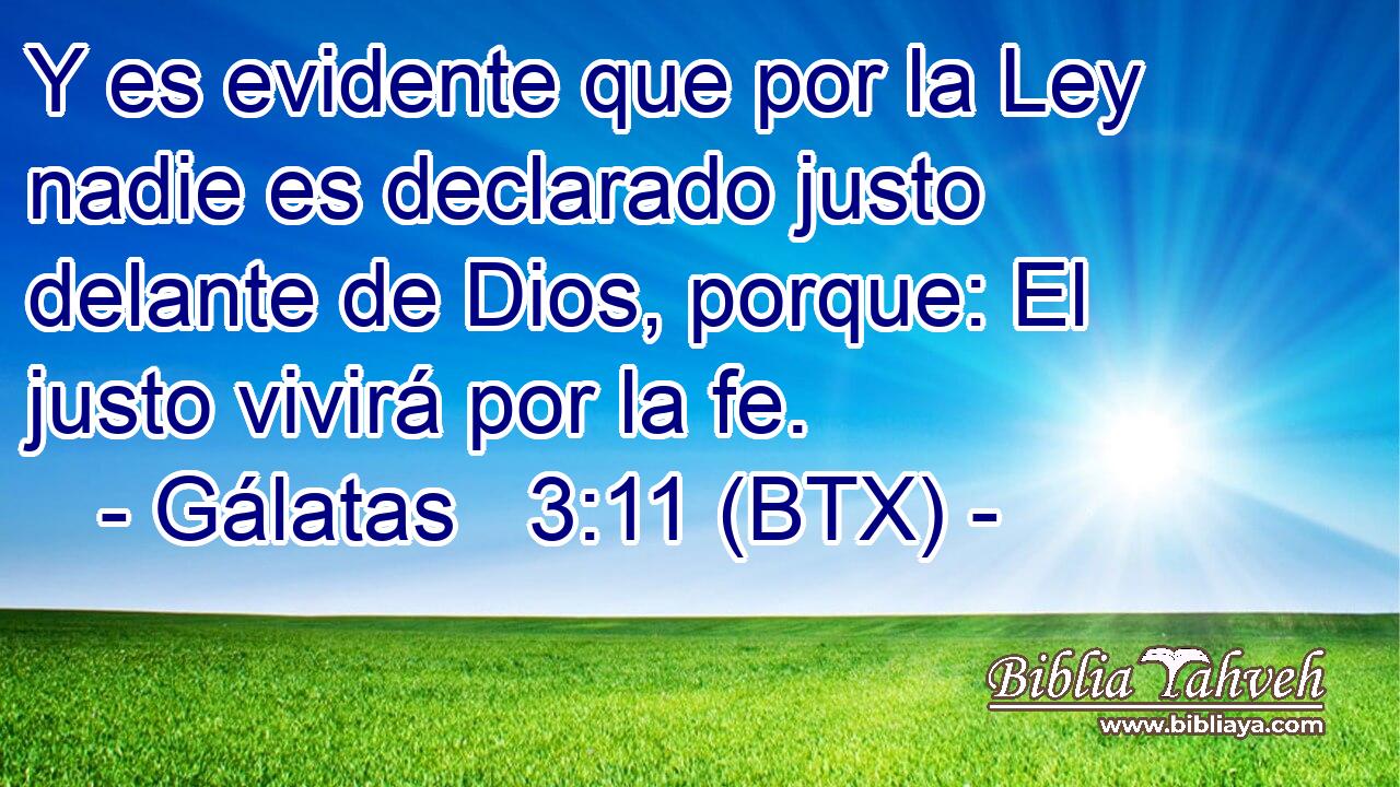 Y es evidente que por la Ley nadie es declarado justo delante de Dios, porque: El justo vivirá por la fe.