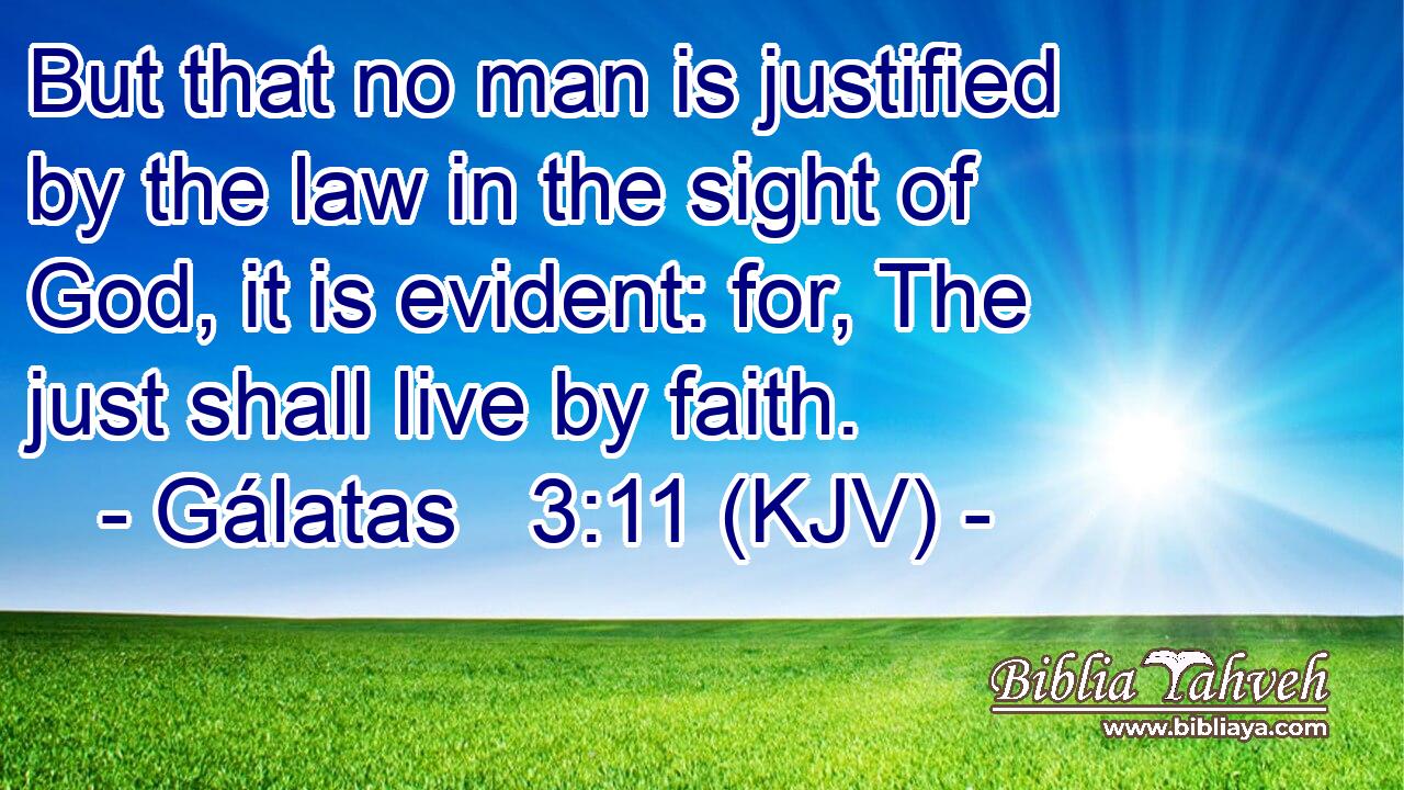 But that no man is justified by the law in the sight of God, it is evident: for, The just shall live by faith.