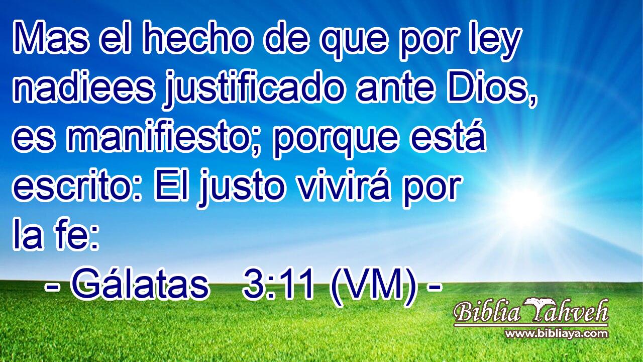  Mas el hecho de que por ley nadiees justificado ante Dios, es manifiesto; porque está escrito: El justo vivirá por la fe: 