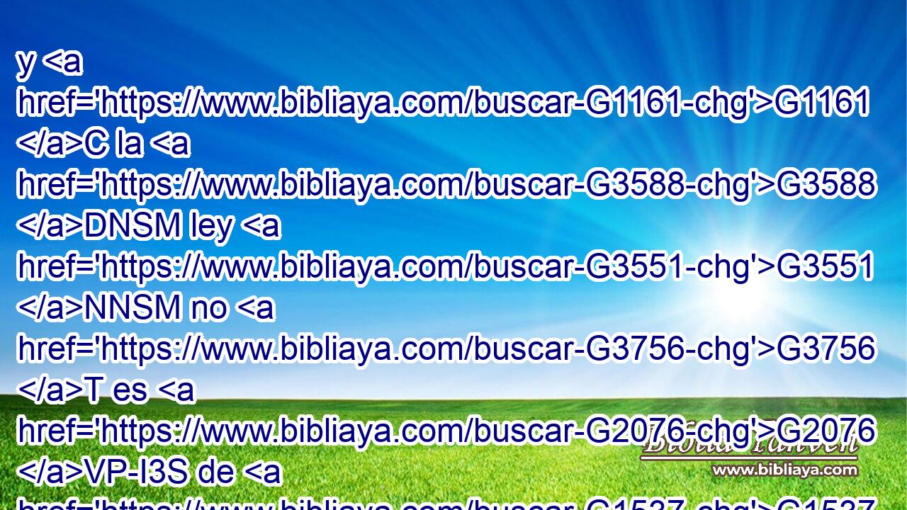 y G1161 C la G3588 DNSM ley G3551 NNSM no G3756 T es G2076 VP-I3S de G1537 P fe, G4102 NGSF sino G235 C que dice: « El G3588 G4160 DNSM VAAP-SNM que G846 RP-APN hiciere» estas G444 NNSM cosas G2198 VFMI3S • G1722 P vivirá por ellas. G846 RP-DPN 