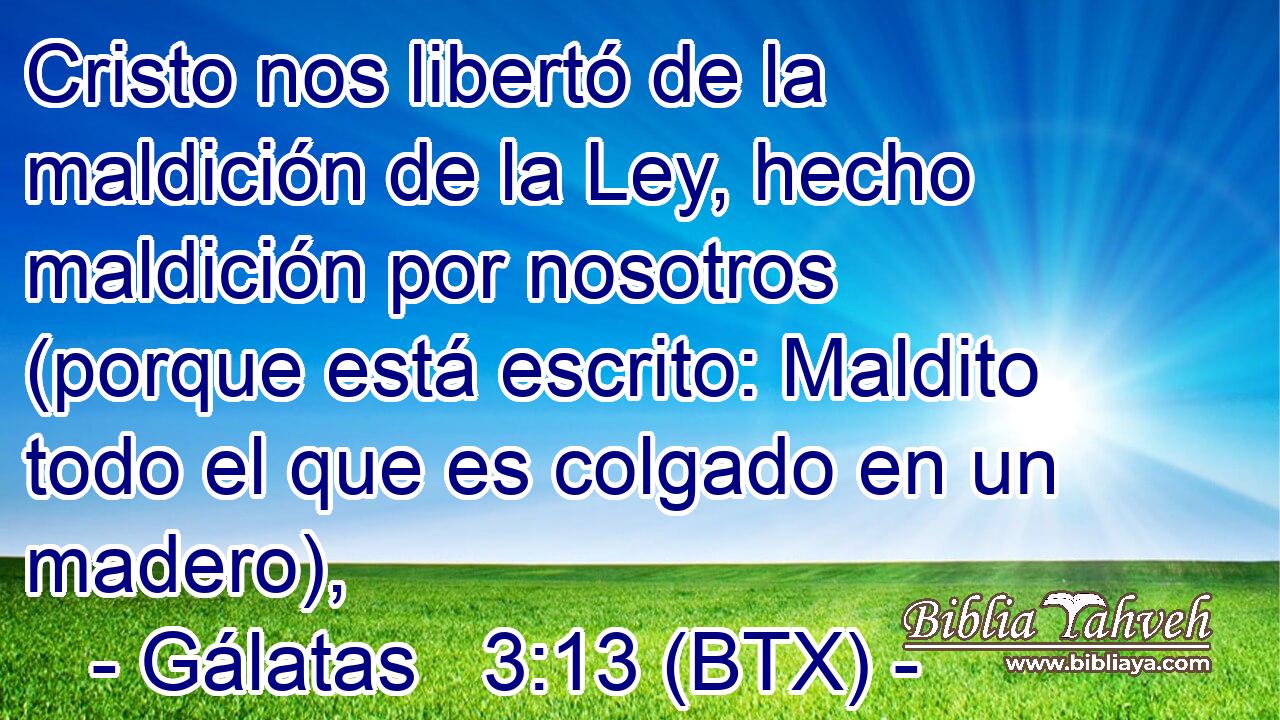 Cristo nos libertó de la maldición de la Ley, hecho maldición por nosotros (porque está escrito: Maldito todo el que es colgado en un madero),