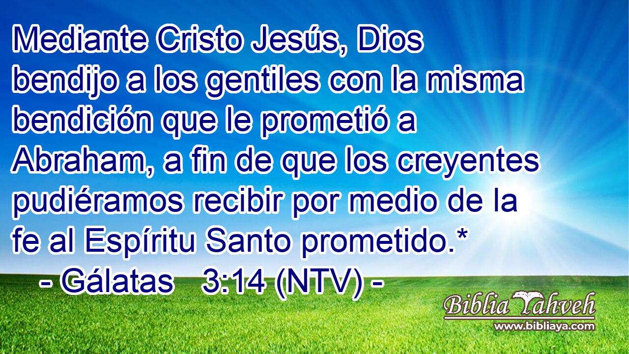 Mediante Cristo Jesús, Dios bendijo a los gentiles con la misma bendición que le prometió a Abraham, a fin de que los creyentes pudiéramos recibir por medio de la fe al Espíritu Santo prometido.*