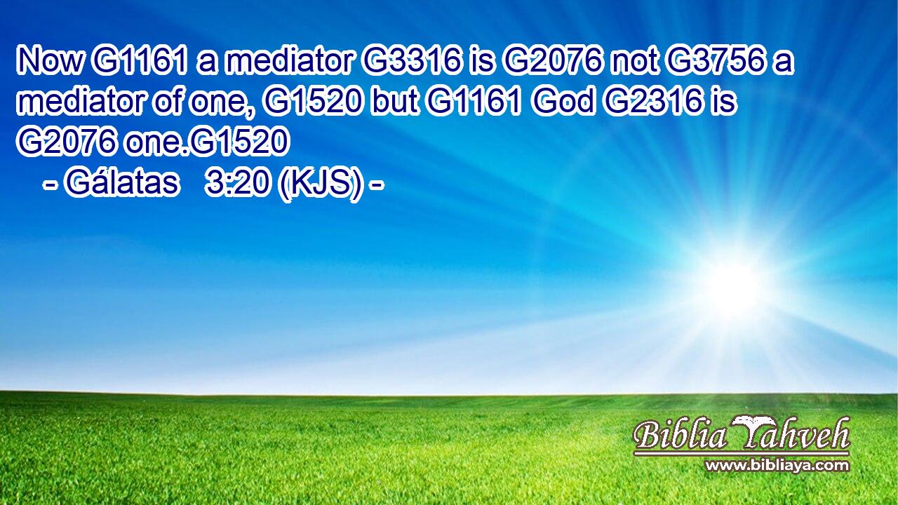 Now G1161 a mediator G3316 is G2076 not G3756 a mediator of one, G1520 but G1161 God G2316 is G2076 one.G1520