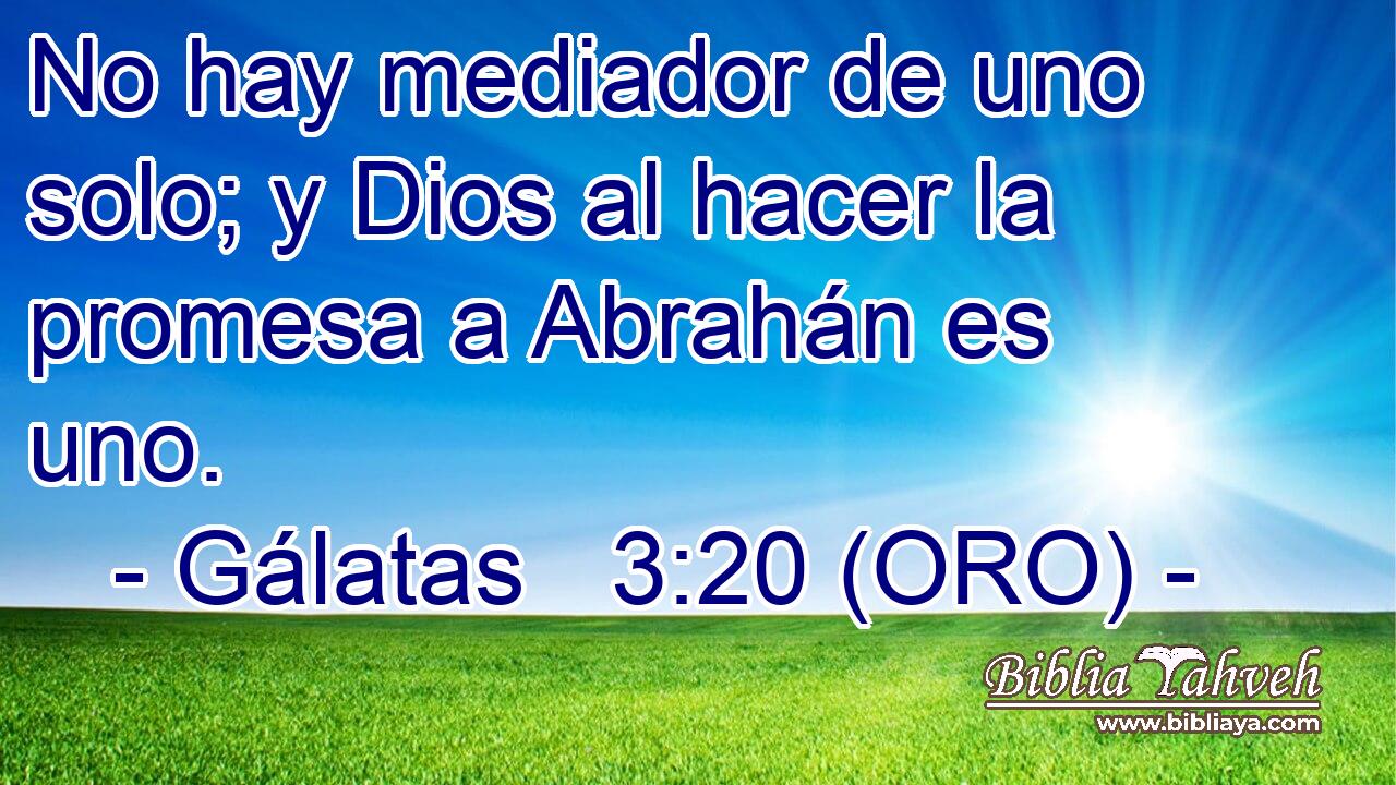  No hay mediador de uno solo; y Dios al hacer la promesa a Abrahán es uno. 