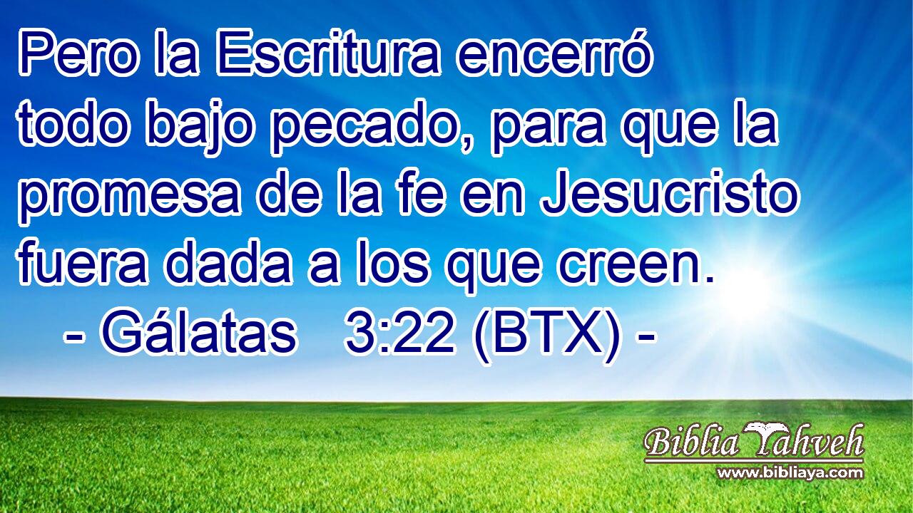 Pero la Escritura encerró todo bajo pecado, para que la promesa de la fe en Jesucristo fuera dada a los que creen.