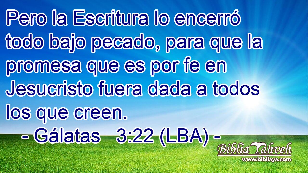 Pero la Escritura lo encerró todo bajo pecado, para que la promesa que es por fe en Jesucristo fuera dada a todos los que creen.