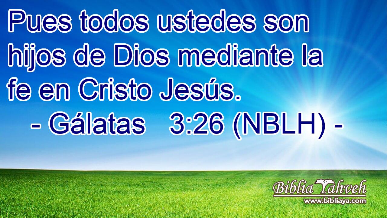  Pues todos ustedes son hijos de Dios mediante la fe en Cristo Jesús. 