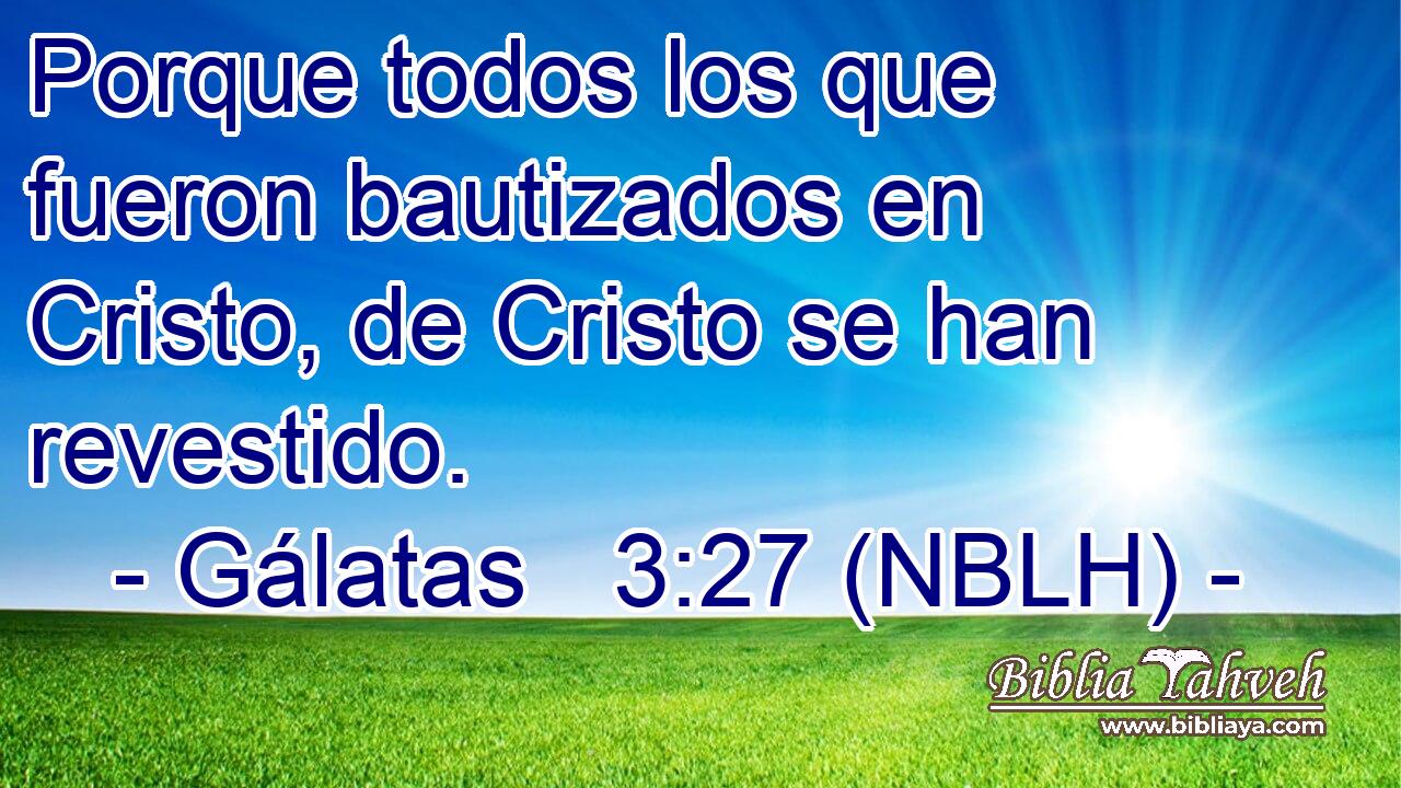  Porque todos los que fueron bautizados en Cristo, de Cristo se han revestido. 