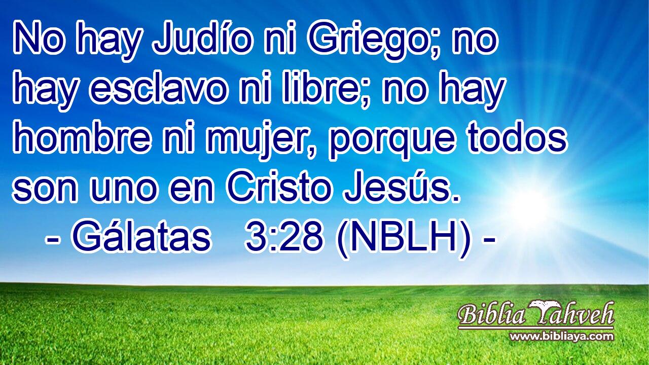  No hay Judío ni Griego; no hay esclavo ni libre; no hay hombre ni mujer, porque todos son uno en Cristo Jesús. 
