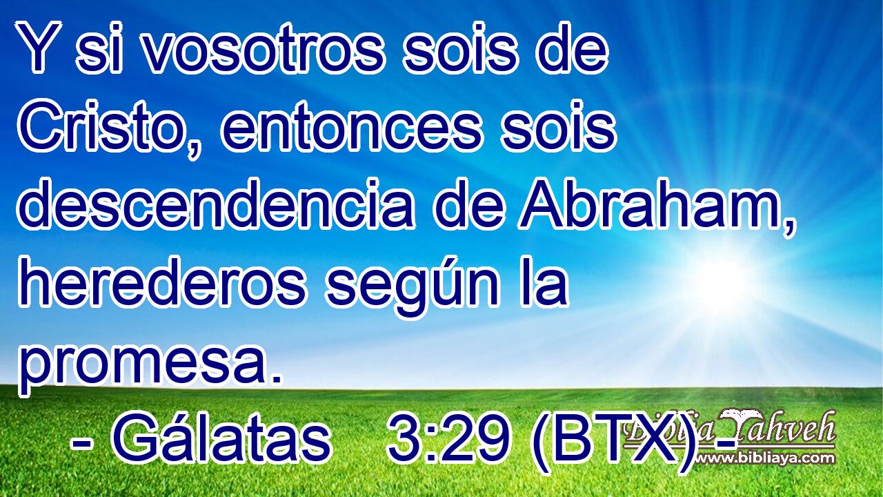 Y si vosotros sois de Cristo, entonces sois descendencia de Abraham, herederos según la promesa.