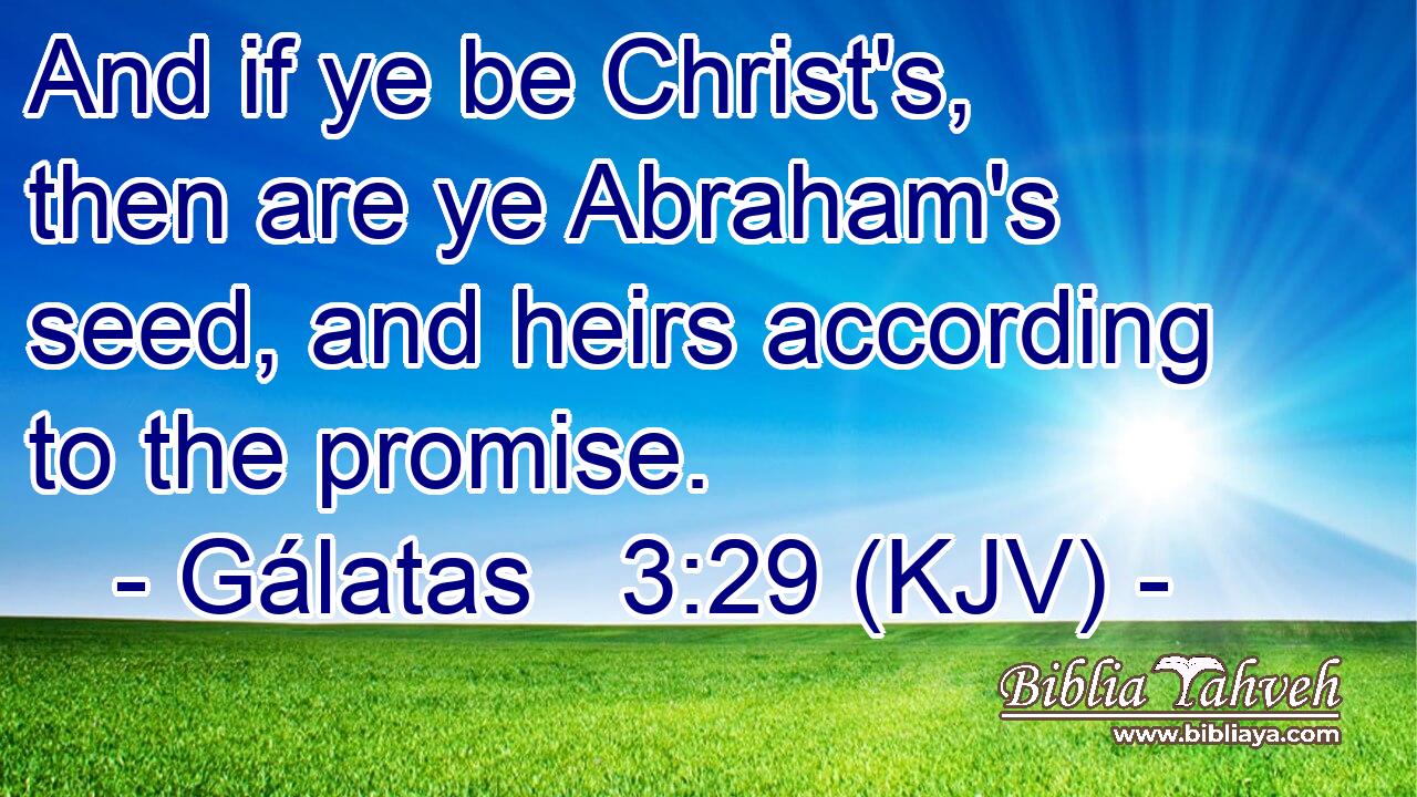 And if ye be Christ's, then are ye Abraham's seed, and heirs according to the promise.