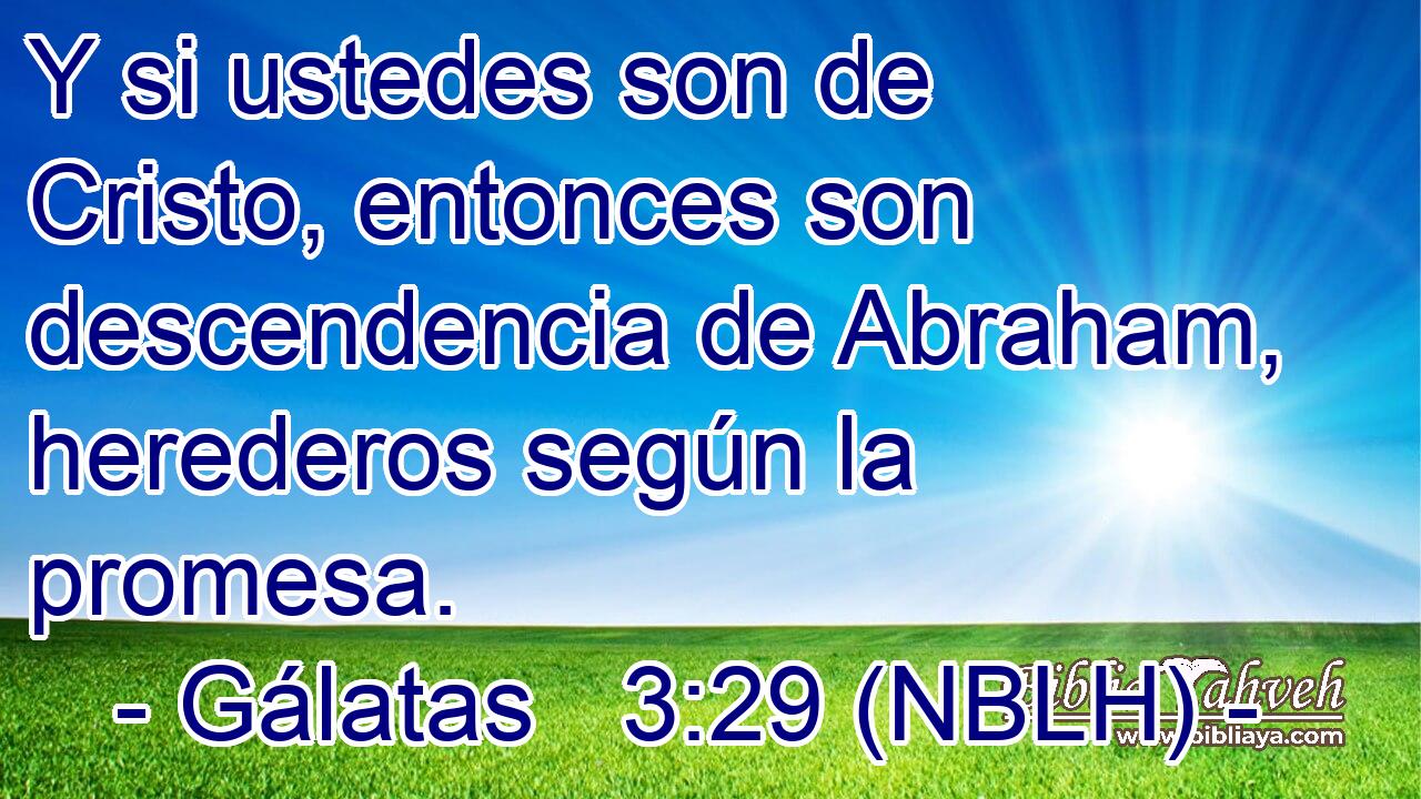  Y si ustedes son de Cristo, entonces son descendencia de Abraham, herederos según la promesa. 