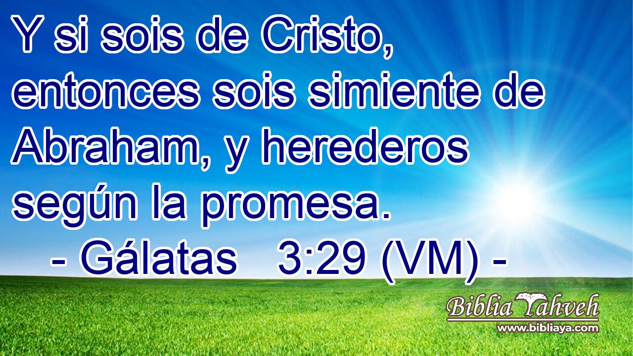  Y si sois de Cristo, entonces sois simiente de Abraham, y herederos según la promesa. 