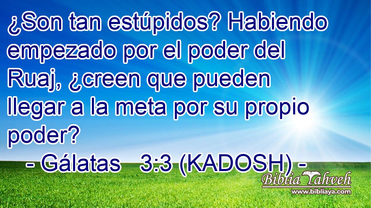  ¿Son tan estúpidos? Habiendo empezado por el poder del Ruaj, ¿creen que pueden llegar a la meta por su propio poder? 
