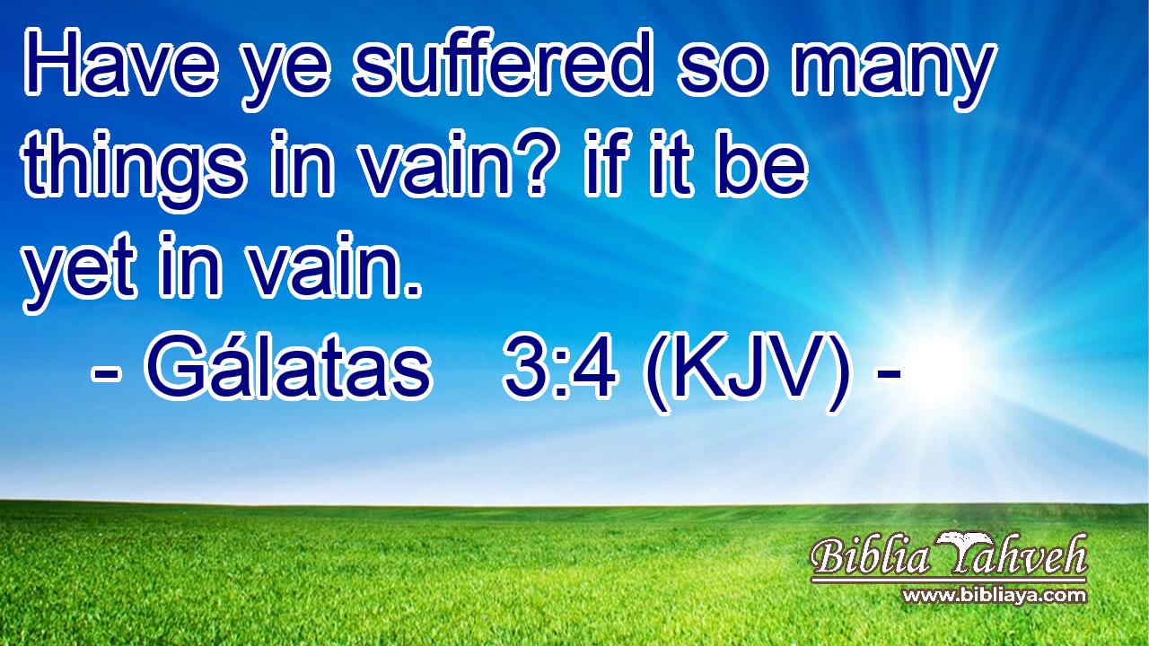 Have ye suffered so many things in vain? if it be yet in vain.